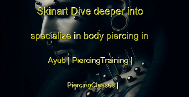Skinart Dive deeper into specialize in body piercing in Ayub | PiercingTraining | PiercingClasses | SkinartTraining-Pakistan